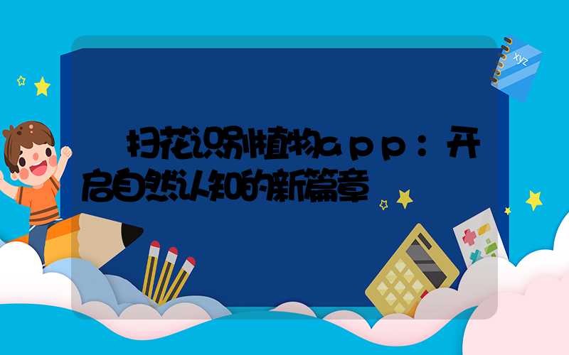  扫花识别植物app：开启自然认知的新篇章